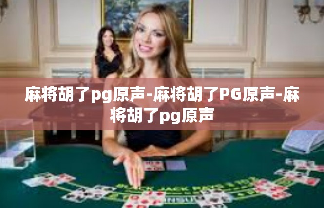 麻将胡了pg原声-麻将胡了PG原声-麻将胡了pg原声