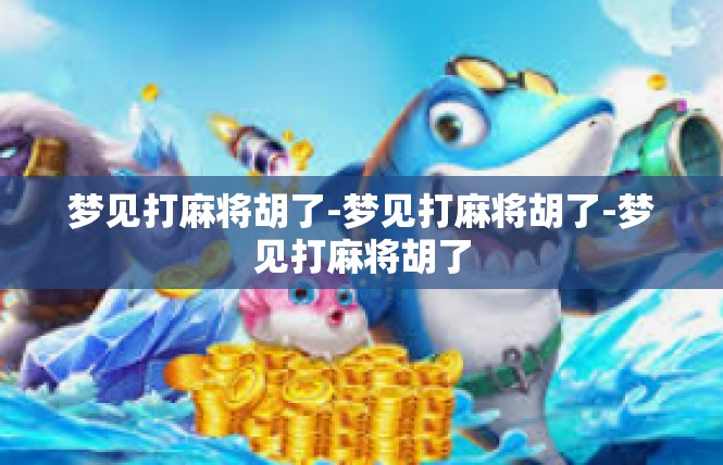 梦见打麻将胡了-梦见打麻将胡了-梦见打麻将胡了