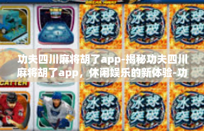 功夫四川麻将胡了app-揭秘功夫四川麻将胡了app，休闲娱乐的新体验-功夫四川麻将胡了app