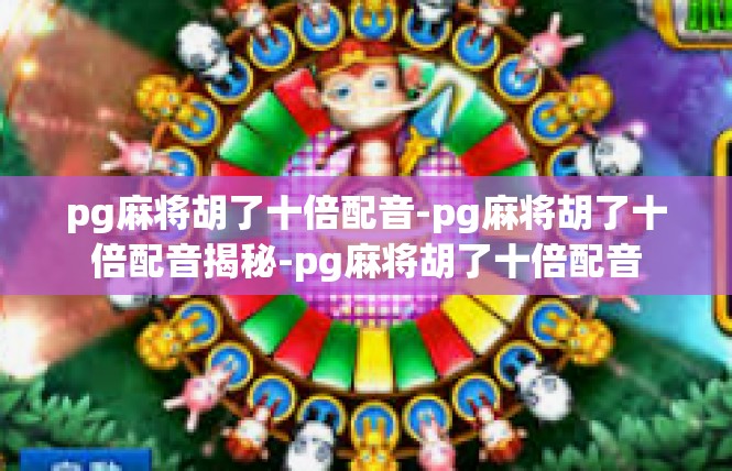 pg麻将胡了十倍配音-pg麻将胡了十倍配音揭秘-pg麻将胡了十倍配音
