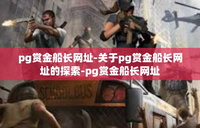 pg赏金船长网址-关于pg赏金船长网址的探索-pg赏金船长网址
