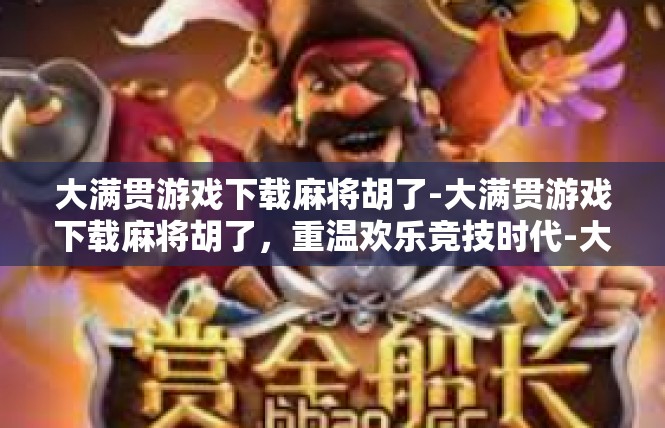 大满贯游戏下载麻将胡了-大满贯游戏下载麻将胡了，重温欢乐竞技时代-大满贯游戏下载麻将胡了