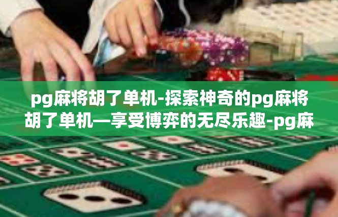 pg麻将胡了单机-探索神奇的pg麻将胡了单机—享受博弈的无尽乐趣-pg麻将胡了单机