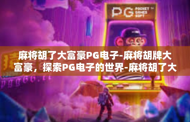 麻将胡了大富豪PG电子-麻将胡牌大富豪，探索PG电子的世界-麻将胡了大富豪PG电子