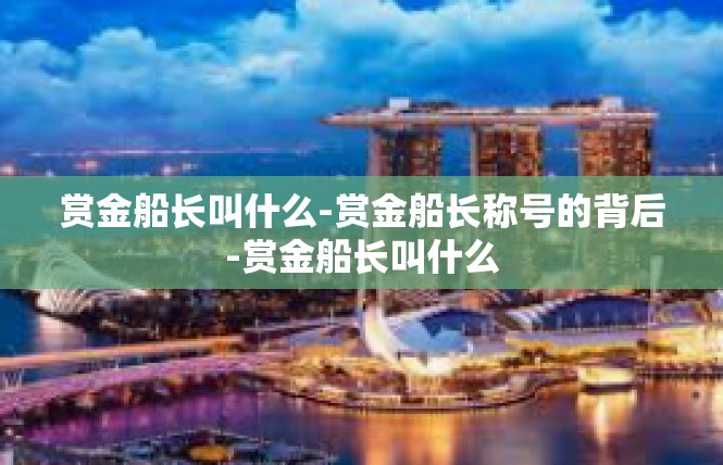 赏金船长叫什么-赏金船长称号的背后-赏金船长叫什么