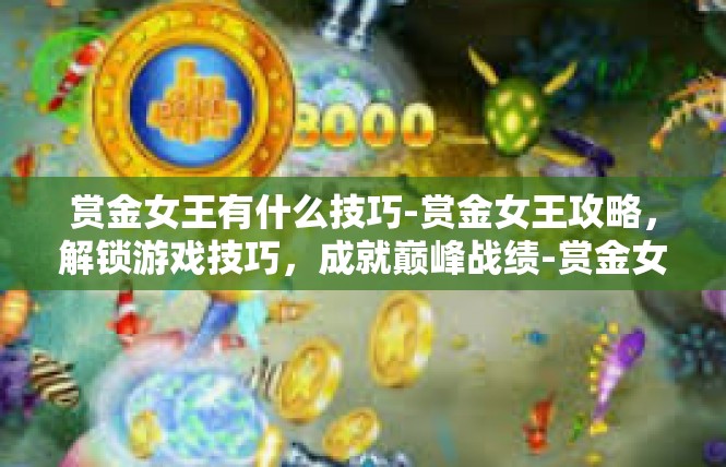 赏金女王有什么技巧-赏金女王攻略，解锁游戏技巧，成就巅峰战绩-赏金女王有什么技巧