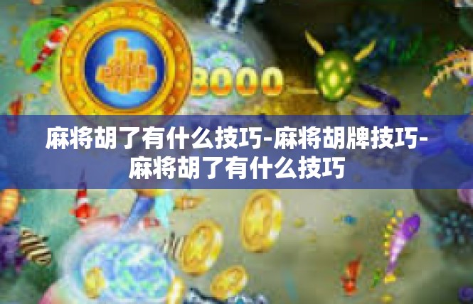 麻将胡了有什么技巧-麻将胡牌技巧-麻将胡了有什么技巧