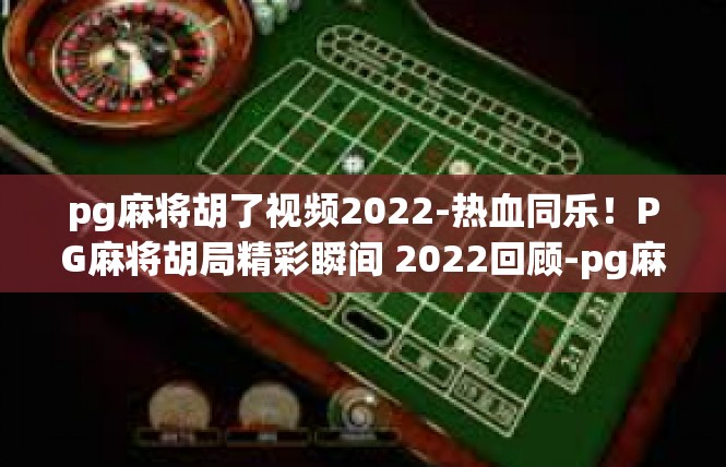 pg麻将胡了视频2022-热血同乐！PG麻将胡局精彩瞬间 2022回顾-pg麻将胡了视频2022
