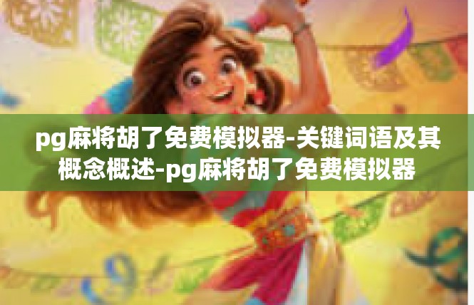 pg麻将胡了免费模拟器-关键词语及其概念概述-pg麻将胡了免费模拟器