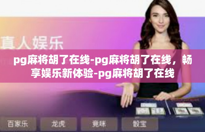 pg麻将胡了在线-pg麻将胡了在线，畅享娱乐新体验-pg麻将胡了在线