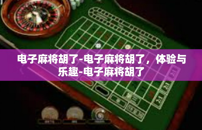 电子麻将胡了-电子麻将胡了，体验与乐趣-电子麻将胡了