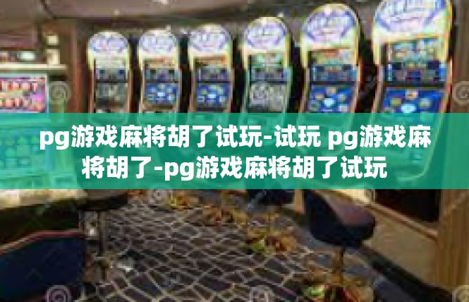 pg游戏麻将胡了试玩-试玩 pg游戏麻将胡了-pg游戏麻将胡了试玩
