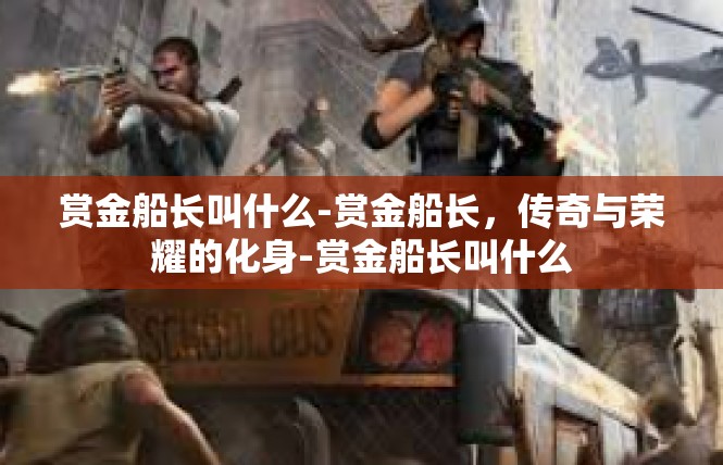 赏金船长叫什么-赏金船长，传奇与荣耀的化身-赏金船长叫什么