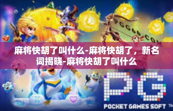 麻将快胡了叫什么-麻将快胡了，新名词揭晓-麻将快胡了叫什么