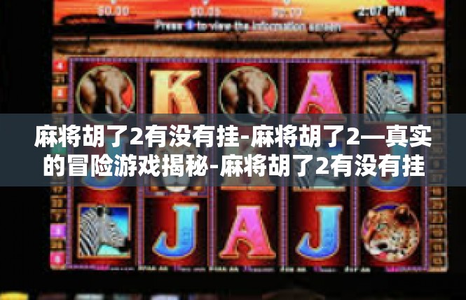 麻将胡了2有没有挂-麻将胡了2—真实的冒险游戏揭秘-麻将胡了2有没有挂
