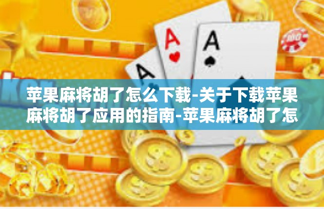 苹果麻将胡了怎么下载-关于下载苹果麻将胡了应用的指南-苹果麻将胡了怎么下载