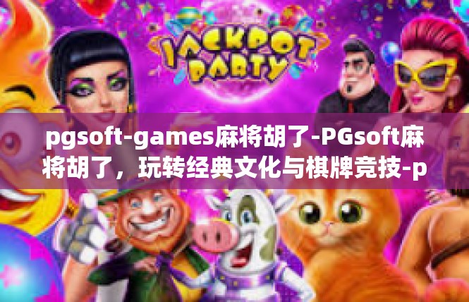 pgsoft-games麻将胡了-PGsoft麻将胡了，玩转经典文化与棋牌竞技-pgsoft-games麻将胡了
