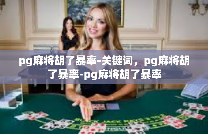 pg麻将胡了暴率-关键词，pg麻将胡了暴率-pg麻将胡了暴率