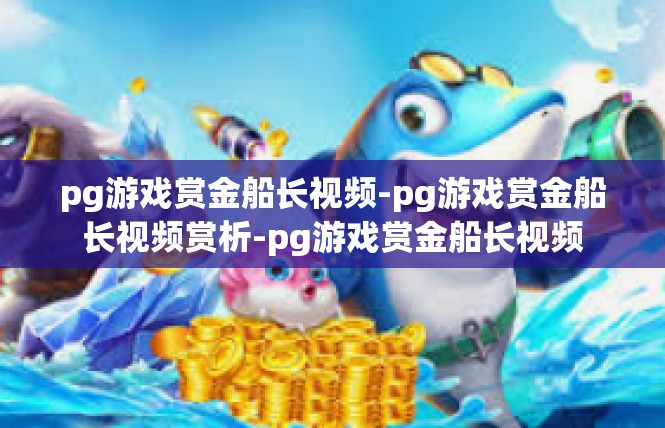 pg游戏赏金船长视频-pg游戏赏金船长视频赏析-pg游戏赏金船长视频