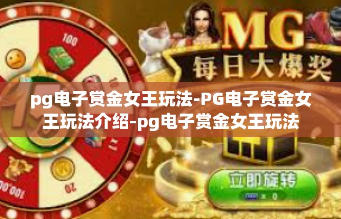 pg电子赏金女王玩法-PG电子赏金女王玩法介绍-pg电子赏金女王玩法