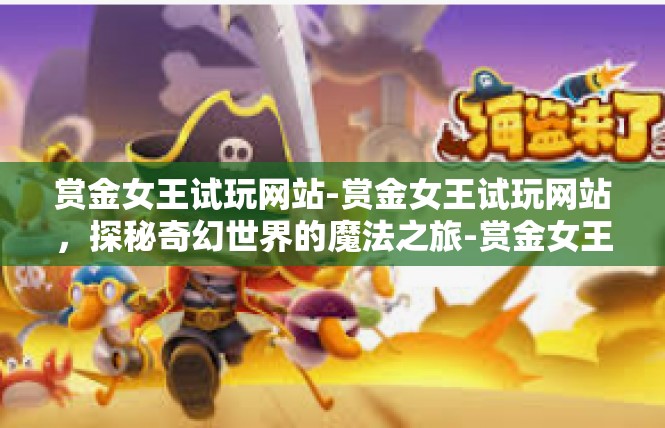 赏金女王试玩网站-赏金女王试玩网站，探秘奇幻世界的魔法之旅-赏金女王试玩网站
