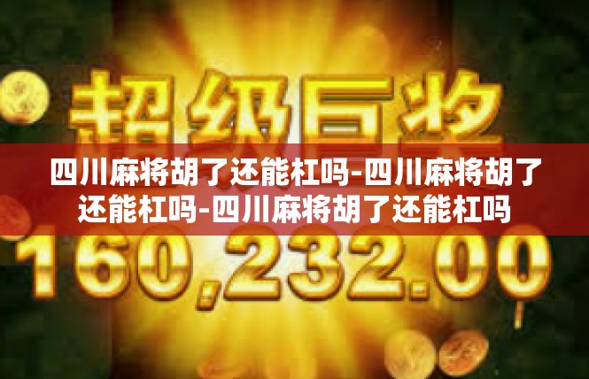 四川麻将胡了还能杠吗-四川麻将胡了还能杠吗-四川麻将胡了还能杠吗