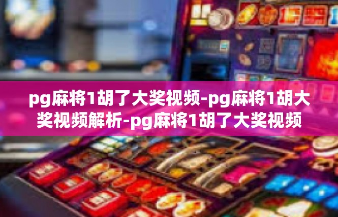 pg麻将1胡了大奖视频-pg麻将1胡大奖视频解析-pg麻将1胡了大奖视频