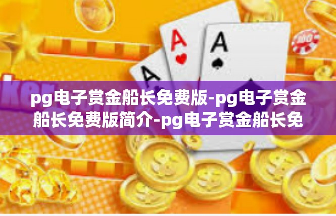 pg电子赏金船长免费版-pg电子赏金船长免费版简介-pg电子赏金船长免费版
