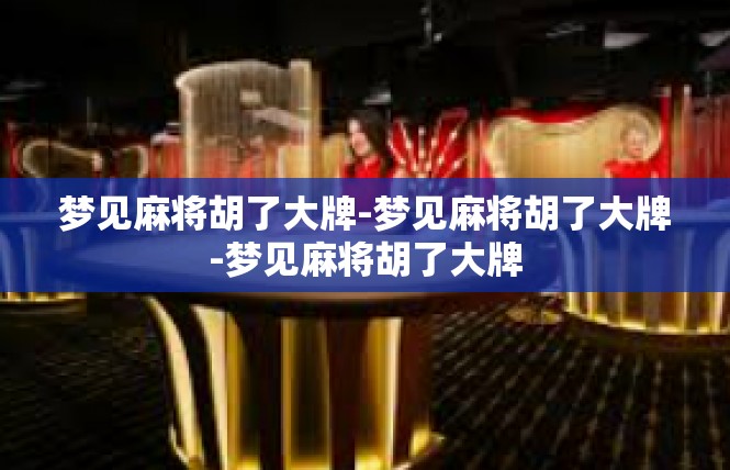 梦见麻将胡了大牌-梦见麻将胡了大牌-梦见麻将胡了大牌