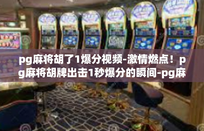pg麻将胡了1爆分视频-激情燃点！pg麻将胡牌出击1秒爆分的瞬间-pg麻将胡了1爆分视频