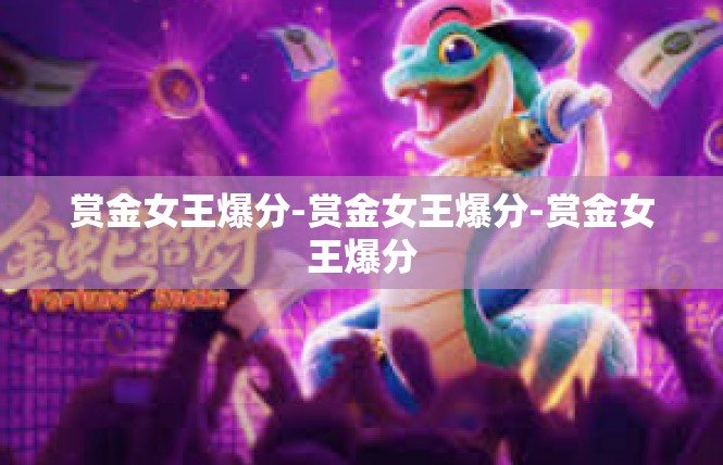 赏金女王爆分-赏金女王爆分-赏金女王爆分