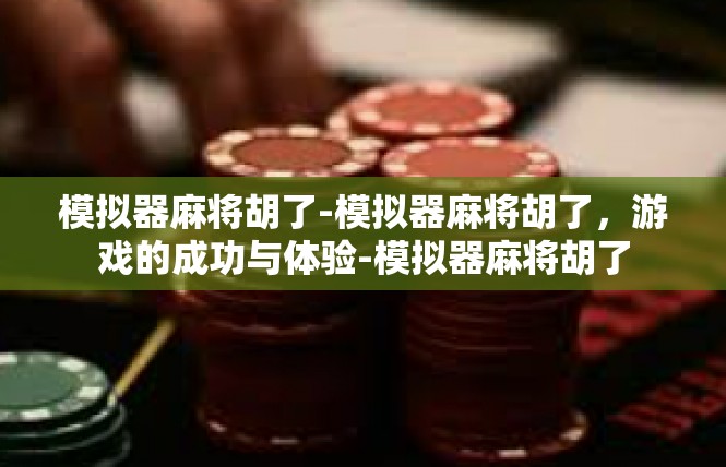模拟器麻将胡了-模拟器麻将胡了，游戏的成功与体验-模拟器麻将胡了