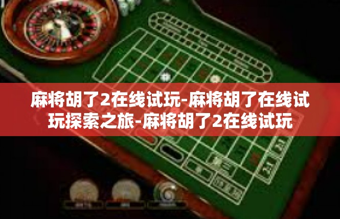 麻将胡了2在线试玩-麻将胡了在线试玩探索之旅-麻将胡了2在线试玩