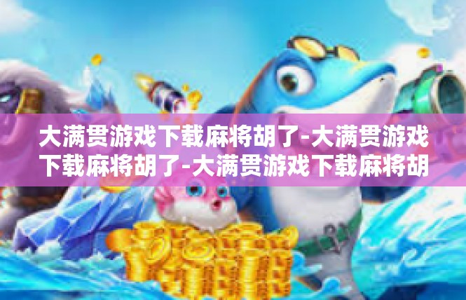 大满贯游戏下载麻将胡了-大满贯游戏下载麻将胡了-大满贯游戏下载麻将胡了