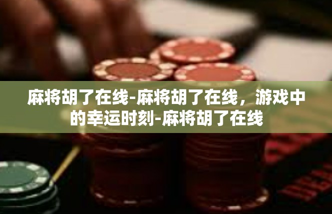 麻将胡了在线-麻将胡了在线，游戏中的幸运时刻-麻将胡了在线