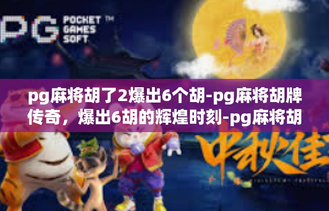 pg麻将胡了2爆出6个胡-pg麻将胡牌传奇，爆出6胡的辉煌时刻-pg麻将胡了2爆出6个胡
