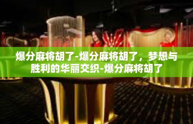 爆分麻将胡了-爆分麻将胡了，梦想与胜利的华丽交织-爆分麻将胡了