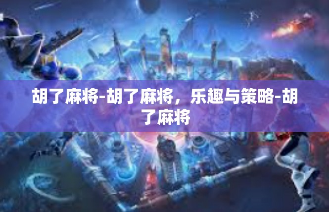胡了麻将-胡了麻将，乐趣与策略-胡了麻将