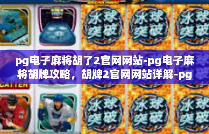 pg电子麻将胡了2官网网站-pg电子麻将胡牌攻略，胡牌2官网网站详解-pg电子麻将胡了2官网网站