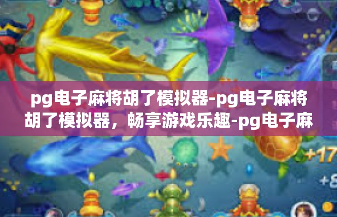 pg电子麻将胡了模拟器-pg电子麻将胡了模拟器，畅享游戏乐趣-pg电子麻将胡了模拟器