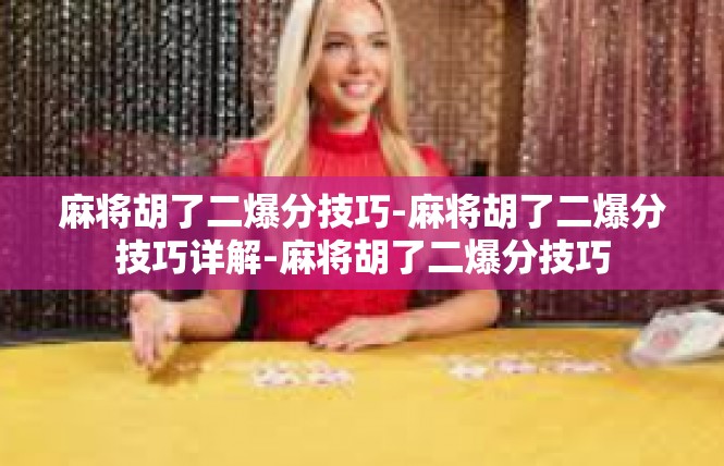 麻将胡了二爆分技巧-麻将胡了二爆分技巧详解-麻将胡了二爆分技巧