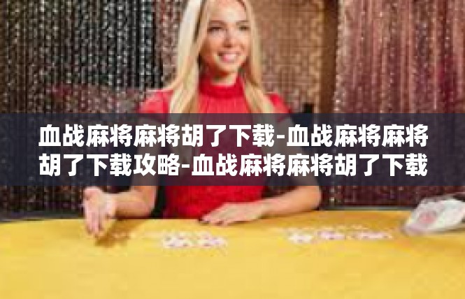 血战麻将麻将胡了下载-血战麻将麻将胡了下载攻略-血战麻将麻将胡了下载