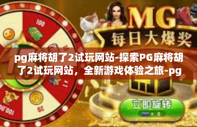 pg麻将胡了2试玩网站-探索PG麻将胡了2试玩网站，全新游戏体验之旅-pg麻将胡了2试玩网站