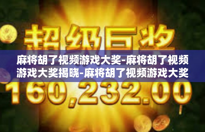 麻将胡了视频游戏大奖-麻将胡了视频游戏大奖揭晓-麻将胡了视频游戏大奖
