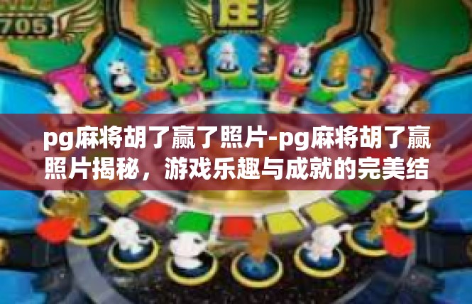 pg麻将胡了赢了照片-pg麻将胡了赢照片揭秘，游戏乐趣与成就的完美结合-pg麻将胡了赢了照片