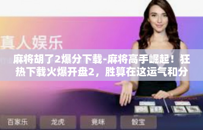 麻将胡了2爆分下载-麻将高手崛起！狂热下载火爆开盘2，胜算在这运气和分数间-麻将胡了2爆分下载