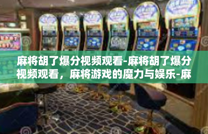 麻将胡了爆分视频观看-麻将胡了爆分视频观看，麻将游戏的魔力与娱乐-麻将胡了爆分视频观看