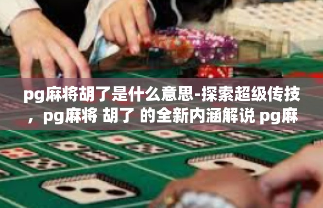 pg麻将胡了是什么意思-探索超级传技，pg麻将 胡了 的全新内涵解说 pg麻将胡了是什么意思