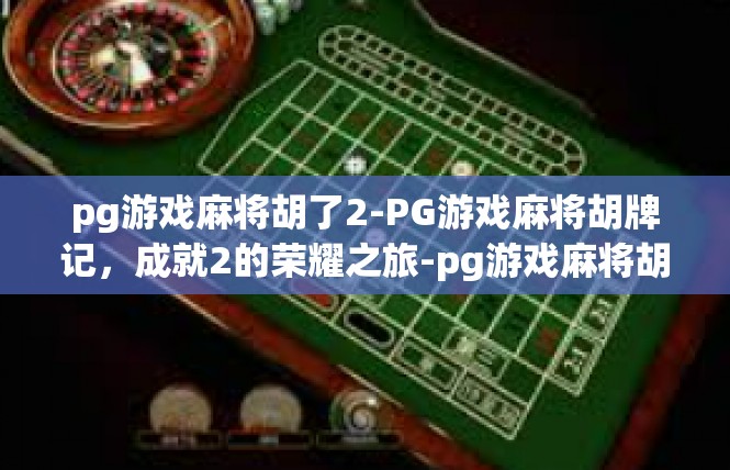 pg游戏麻将胡了2-PG游戏麻将胡牌记，成就2的荣耀之旅-pg游戏麻将胡了2