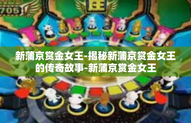 新蒲京赏金女王-揭秘新蒲京赏金女王的传奇故事-新蒲京赏金女王